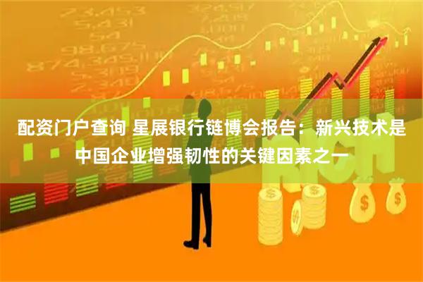 配资门户查询 星展银行链博会报告：新兴技术是中国企业增强韧性的关键因素之一